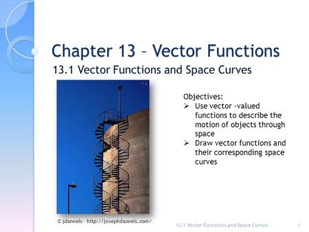 Chapter 13 – Vector Functions 13.1 Vector Functions and Space Curves 1 Objectives:  Use vector -valued functions to describe the motion of objects through.