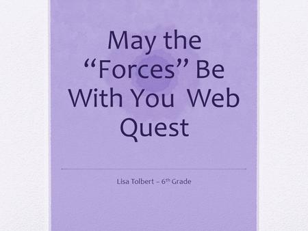 May the “Forces” Be With You Web Quest Lisa Tolbert – 6 th Grade.
