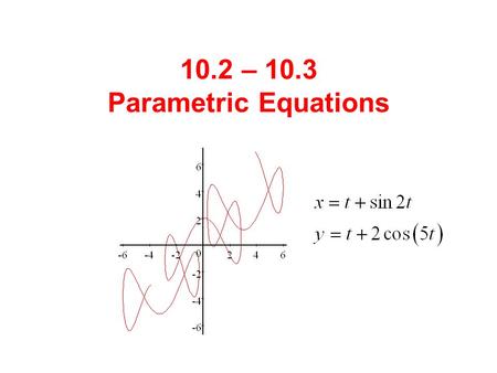 10.2 – 10.3 Parametric Equations. There are times when we need to describe motion (or a curve) that is not a function. We can do this by writing equations.