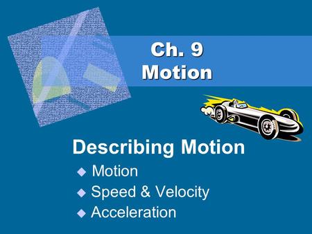 Ch. 9 Motion Describing Motion  Motion  Speed & Velocity  Acceleration.