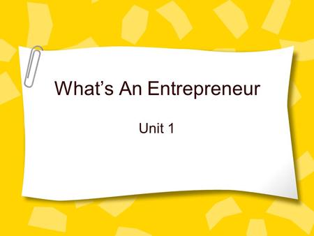 What’s An Entrepreneur Unit 1. Course Goal The goal of this course is to give considerable attention to introductory concepts of planning, financing,