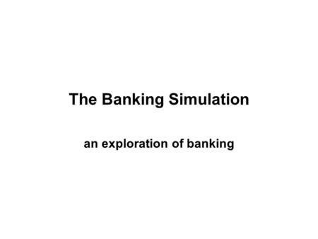 The Banking Simulation an exploration of banking.