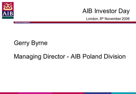 Meet the Management AIB Investor Day London, 8 th November 2006 Gerry Byrne Managing Director - AIB Poland Division.