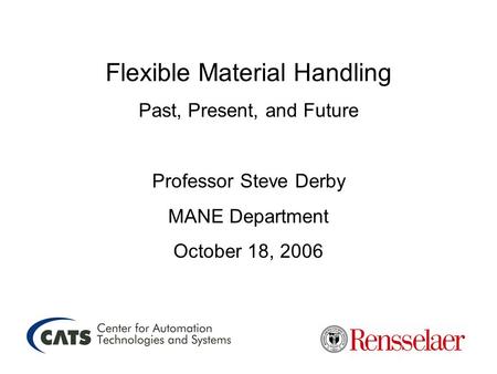 Flexible Material Handling Past, Present, and Future Professor Steve Derby MANE Department October 18, 2006.