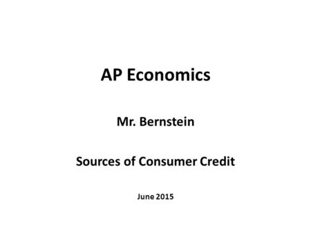 AP Economics Mr. Bernstein Sources of Consumer Credit June 2015.
