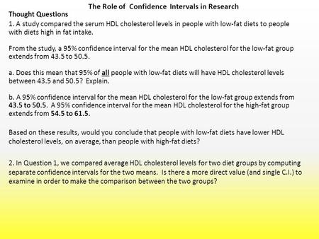 The Role of Confidence Intervals in Research 1. A study compared the serum HDL cholesterol levels in people with low-fat diets to people with diets high.