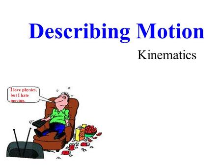 Describing Motion I love physics, but I hate moving. Kinematics.