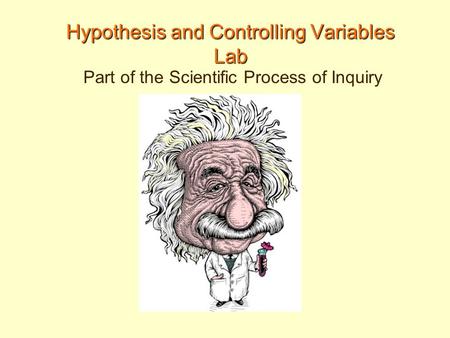 Hypothesis and Controlling Variables Lab Part of the Scientific Process of Inquiry.