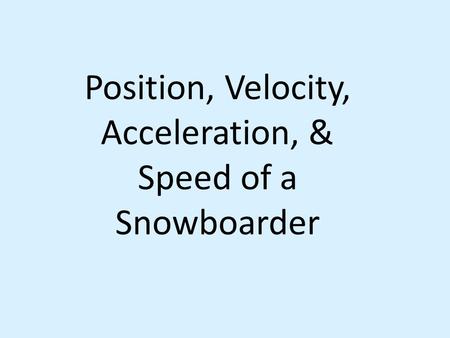 Position, Velocity, Acceleration, & Speed of a Snowboarder.