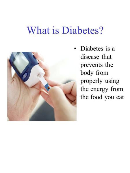 What is Diabetes? Diabetes is a disease that prevents the body from properly using the energy from the food you eat.