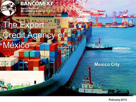February 2015 The Export Credit Agency of México 1 Mexico City.