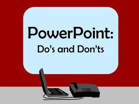 PowerPoint: Do’s and Don’ts.