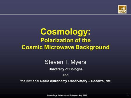 Cosmology, University of Bologna – May 2006 1 Cosmology: Polarization of the Cosmic Microwave Background Steven T. Myers University of Bologna and the.