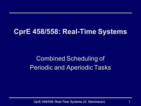 CprE 458/558: Real-Time Systems (G. Manimaran)1 CprE 458/558: Real-Time Systems Combined Scheduling of Periodic and Aperiodic Tasks.