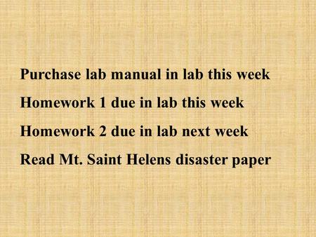 Purchase lab manual in lab this week Homework 1 due in lab this week Homework 2 due in lab next week Read Mt. Saint Helens disaster paper.