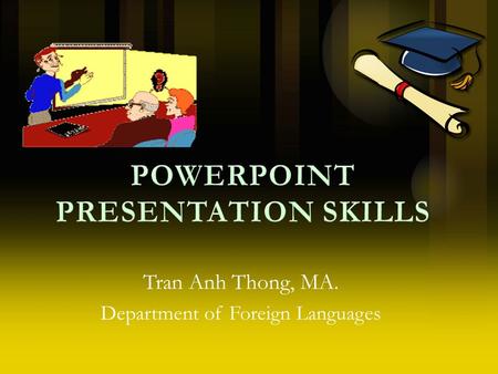 POWERPOINT PRESENTATION SKILLS Tran Anh Thong, MA. Department of Foreign Languages.