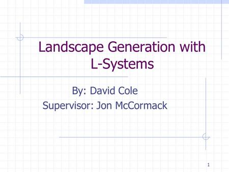 1 Landscape Generation with L-Systems By: David Cole Supervisor: Jon McCormack.