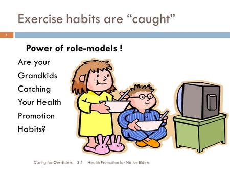 Exercise habits are “caught” Caring for Our Elders: 3.1 Health Promotion for Native Elders 1 Power of role-models ! Are your Grandkids Catching Your Health.
