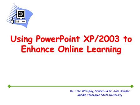 Dr. John Wm (Jay) Sanders & Dr. Joel Hausler Middle Tennessee State University Using PowerPoint XP/2003 to Enhance Online Learning.