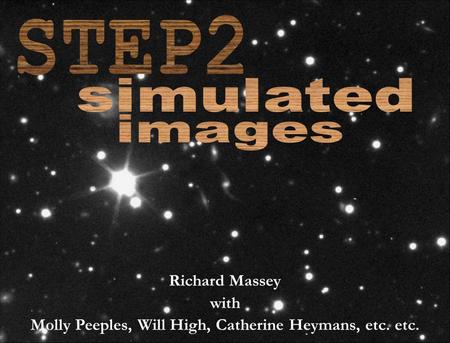 STEP2 simulated images Richard Massey with Molly Peeples, Will High, Catherine Heymans, etc. etc.