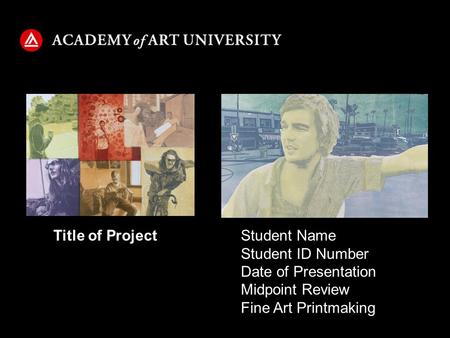 Student Name Student ID Number Date of Presentation Midpoint Review Fine Art Printmaking Title of Project.