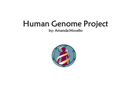 Human Genome Project by: Amanda Mosello. What is the Human Genome Project? created in 1990, by the National Institutes of Health and the US Department.