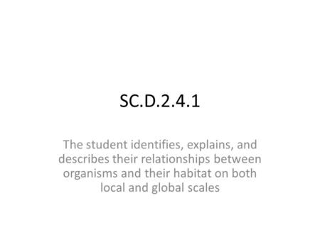 SC.D.2.4.1 The student identifies, explains, and describes their relationships between organisms and their habitat on both local and global scales.