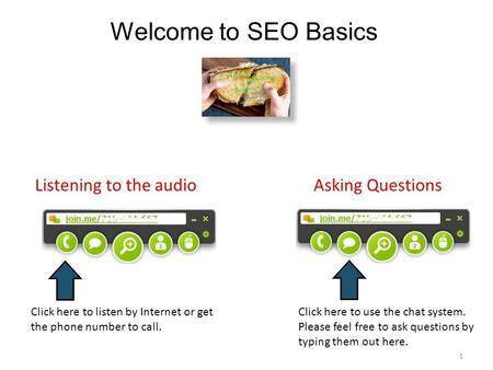 1 Welcome to SEO Basics Click here to use the chat system. Please feel free to ask questions by typing them out here. Asking QuestionsListening to the.