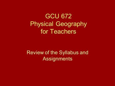 GCU 672 Physical Geography for Teachers Review of the Syllabus and Assignments.