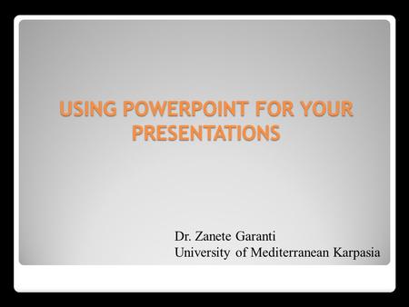 USING POWERPOINT FOR YOUR PRESENTATIONS Dr. Zanete Garanti University of Mediterranean Karpasia.
