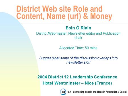 2004 District 12 Leadership Conference Hotel Westminster – Nice (France) District Web site Role and Content, Name (url) & Money Eoin Ó Riain District Webmaster,