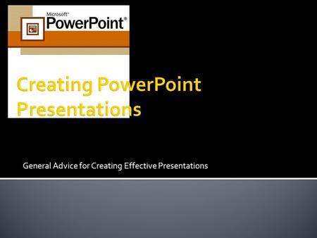 General Advice for Creating Effective Presentations.