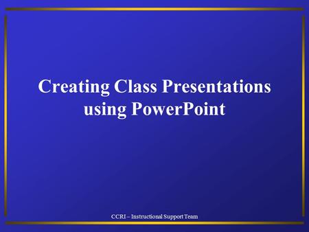 CCRI – Instructional Support Team Creating Class Presentations using PowerPoint.
