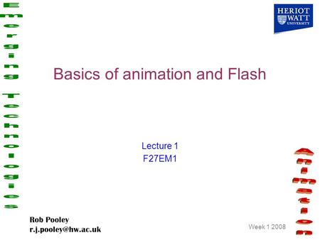 Week 1 2008 Rob Pooley Basics of animation and Flash Lecture 1 F27EM1.