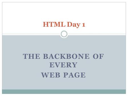 THE BACKBONE OF EVERY WEB PAGE HTML Day 1. What will we learn? How to create a basic web page Backgrounds and colors How to link Web sites How to include.
