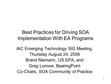 1 Best Practices for Driving SOA Implementation With EA Programs IAC Emerging Technology SIG Meeting, Thursday August 24, 2006 Brand Niemann, US EPA, and.