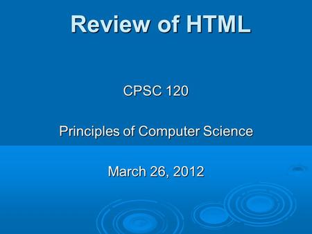 Review of HTML Review of HTML CPSC 120 Principles of Computer Science March 26, 2012.