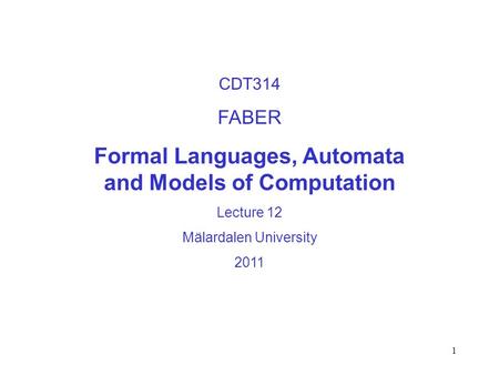1 CDT314 FABER Formal Languages, Automata and Models of Computation Lecture 12 Mälardalen University 2011.