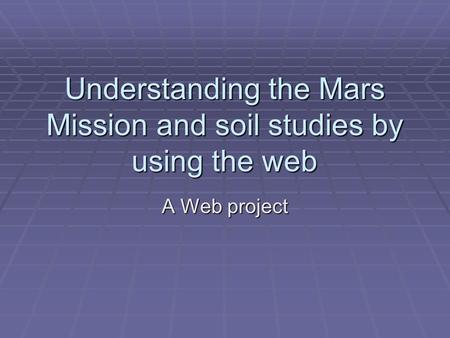 Understanding the Mars Mission and soil studies by using the web A Web project.