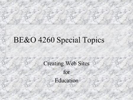 BE&O 4260 Special Topics Creating Web Sites for Education.