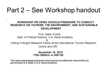 Part 2 – See Workshop handout WORKSHOP ON USING GOOGLE FREEWARE TO CONDUCT RESEARCH ON TOURISM, THE ENVIRONMENT, AND SUSTAINABLE DEVELOPMENT Prof. Helen.