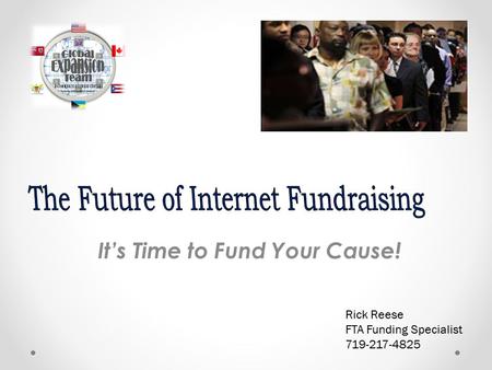 It’s Time to Fund Your Cause! Rick Reese FTA Funding Specialist 719-217-4825.