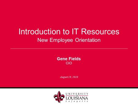 August 19, 2010 Introduction to IT Resources Gene Fields CIO New Employee Orientation.