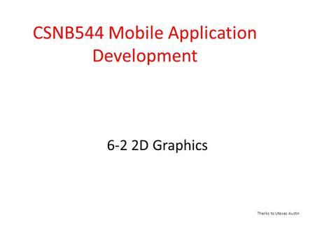 6-2 2D Graphics CSNB544 Mobile Application Development Thanks to Utexas Austin.
