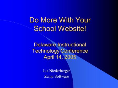 Do More With Your School Website! Delaware Instructional Technology Conference April 14, 2005 Liz Niederberger Zumu Software.