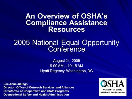 An Overview of OSHA's Compliance Assistance Resources 2005 National Equal Opportunity Conference August 24, 2005 9:00 AM – 10:15 AM Hyatt Regency, Washington,