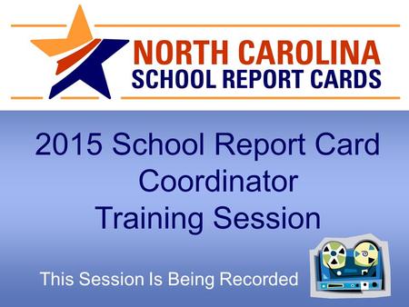 2015 School Report Card Coordinator Training Session This Session Is Being Recorded.