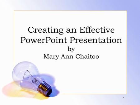 Creating an Effective PowerPoint Presentation by Mary Ann Chaitoo 1.