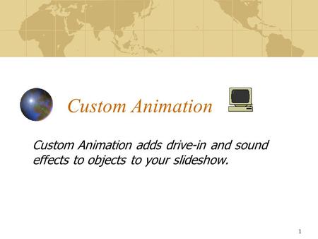 1 Custom Animation Custom Animation adds drive-in and sound effects to objects to your slideshow.