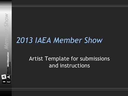 Member Show 2013 IAEA Member Show Artist Template for submissions and instructions Member Show.